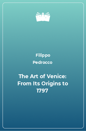 Книга The Art of Venice: From Its Origins to 1797