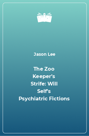 Книга The Zoo Keeper’s Strife: Will Self’s Psychiatric Fictions
