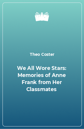 Книга We All Wore Stars: Memories of Anne Frank from Her Classmates