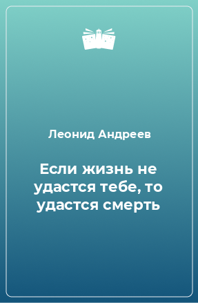 Книга Если жизнь не удастся тебе, то удастся смерть