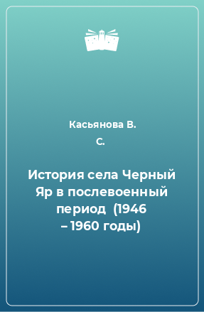 Книга История села Черный Яр в послевоенный период  (1946 – 1960 годы)