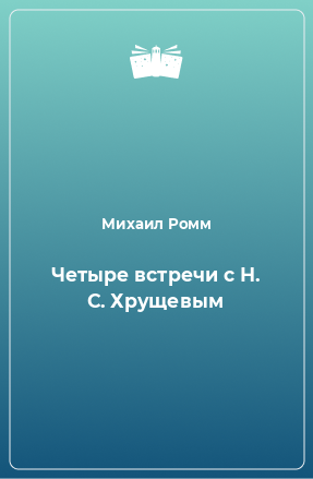 Книга Четыре встречи с Н. С. Хрущевым
