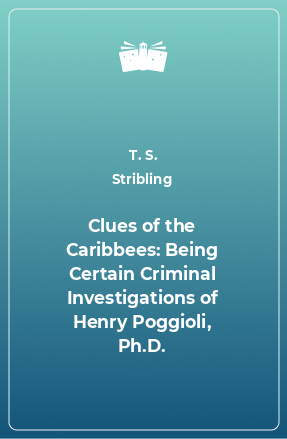 Книга Clues of the Caribbees: Being Certain Criminal Investigations of Henry Poggioli, Ph.D.