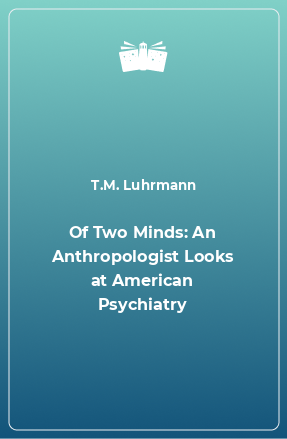 Книга Of Two Minds: An Anthropologist Looks at American Psychiatry