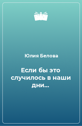 Книга Если бы это случилось в наши дни…