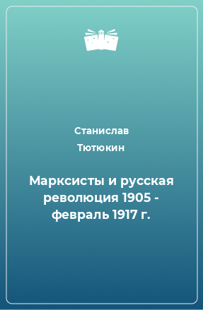 Книга Марксисты и русская революция 1905 - февраль 1917 г.