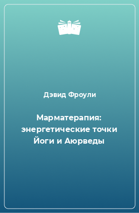 Книга Марматерапия: энергетические точки Йоги и Аюрведы