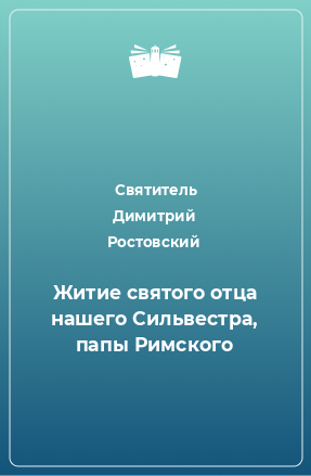 Книга Житие святого отца нашего Сильвестра, папы Римского