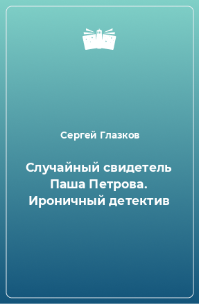 Книга Случайный свидетель Паша Петрова. Ироничный детектив