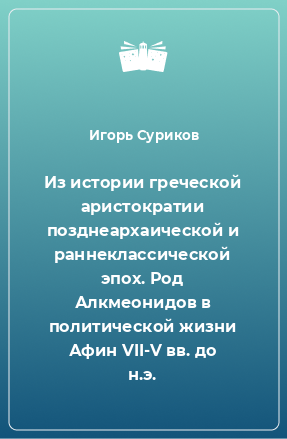 Книга Из истории греческой аристократии позднеархаической и раннеклассической эпох. Род Алкмеонидов в политической жизни Афин VII-V вв. до н.э.