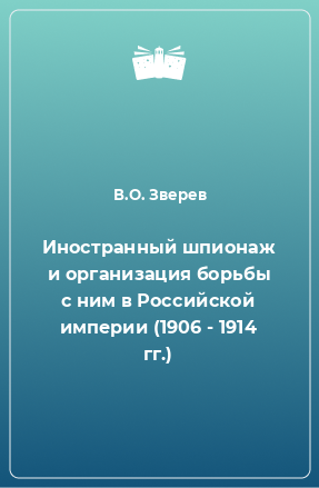 Книга Иностранный шпионаж и организация борьбы с ним в Российской империи (1906 - 1914 гг.)