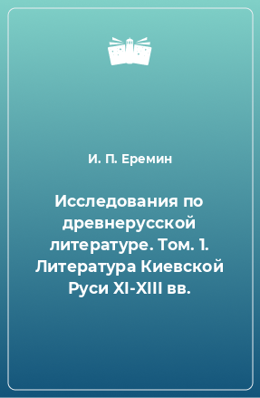 Книга Исследования по древнерусской литературе. Том. 1. Литература Киевской Руси XI-XIII вв.