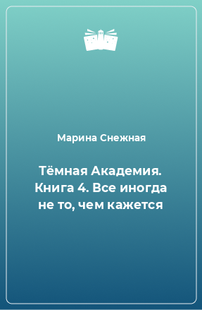 Книга Тёмная Академия. Книга 4. Все иногда не то, чем кажется