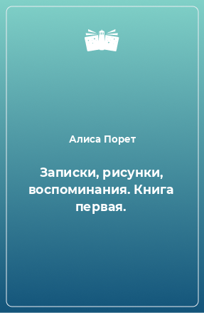 Книга Записки, рисунки, воспоминания. Книга первая.