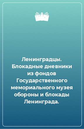 Книга Ленинградцы. Блокадные дневники из фондов Государственного мемориального музея обороны и блокады Ленинграда.