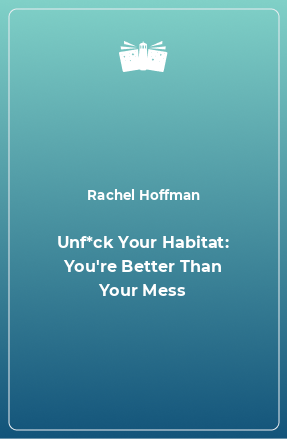 Книга Unf*ck Your Habitat: You're Better Than Your Mess