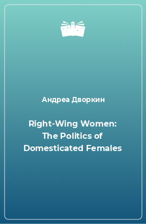 Right-Wing Women: The Politics of Domesticated Females