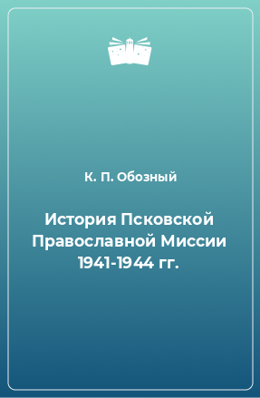 Книга История Псковской Православной Миссии 1941-1944 гг.