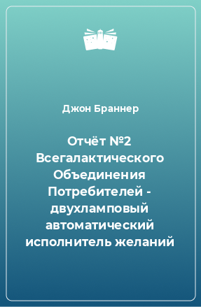 Книга Отчёт №2 Всегалактического Объединения Потребителей - двухламповый автоматический исполнитель желаний