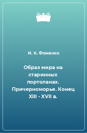 Книга Образ мира на старинных портоланах. Причерноморье. Конец XIII - XVII в.