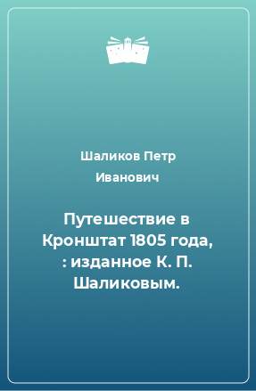 Книга Путешествие в Кронштат 1805 года, : изданное К. П. Шаликовым.