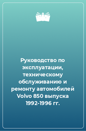 Книга Руководство по эксплуатации, техническому обслуживанию и ремонту автомобилей Volvo 850 выпуска 1992-1996 гг.