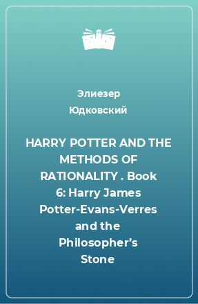 Книга HARRY POTTER AND THE METHODS OF RATIONALITY . Book 6: Harry James Potter-Evans-Verres and the Philosopher’s Stone