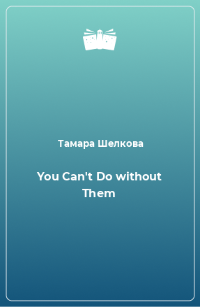 Книга You Can't Do without Them