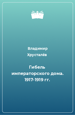 Книга Гибель императорского дома. 1917-1919 гг.