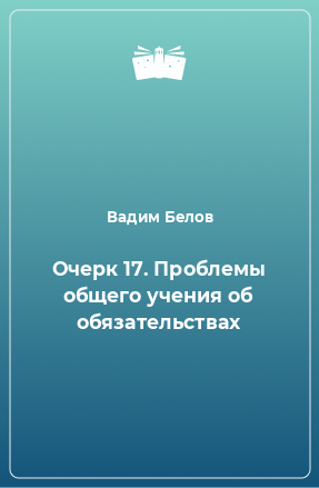 Книга Очерк 17. Проблемы общего учения об обязательствах