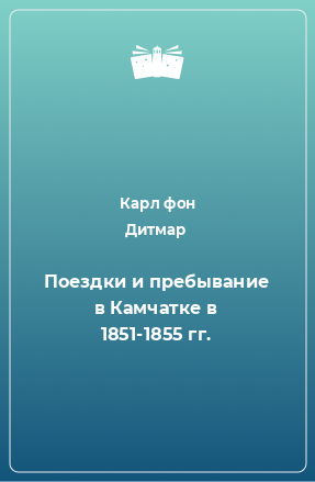Книга Поездки и пребывание в Камчатке в 1851-1855 гг.