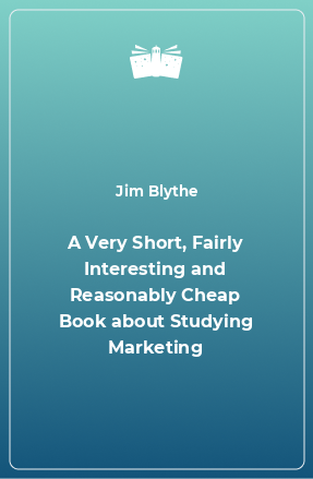 Книга A Very Short, Fairly Interesting and Reasonably Cheap Book about Studying Marketing