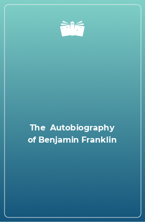 Книга The  Autobiography of Benjamin Franklin