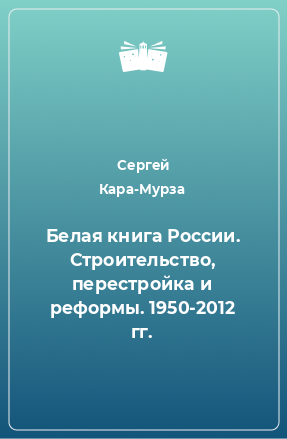 Книга Белая книга России. Строительство, перестройка и реформы. 1950-2012 гг.