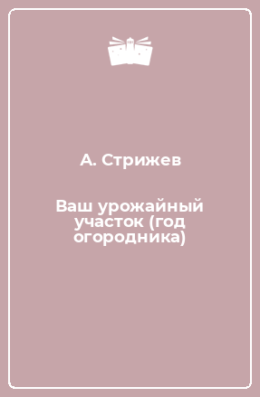Книга Ваш урожайный участок (год огородника)
