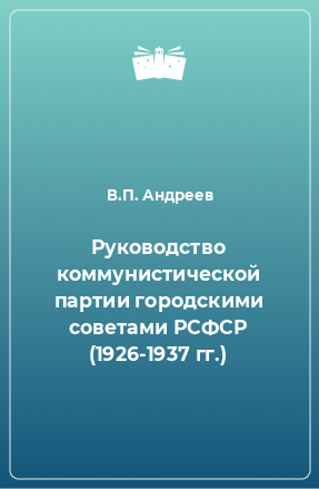 Книга Руководство коммунистической партии городскими советами РСФСР (1926-1937 гг.)