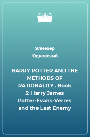 Книга HARRY POTTER AND THE METHODS OF RATIONALITY . Book 5: Harry James Potter-Evans-Verres and the Last Enemy