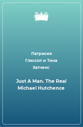 Книга Just A Man. The Real Michael Hutchence