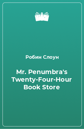 Книга Mr. Penumbra's Twenty-Four-Hour Book Store