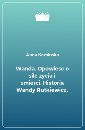 Книга Wanda. Opowiesc o sile zycia i smierci. Historia Wandy Rutkiewicz.