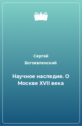 Книга Научное наследие. О Москве XVII века