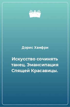 Книга Искусство сочинять танец. Эмансипация Спящей Красавицы.