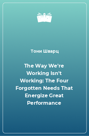 Книга The Way We're Working Isn't Working: The Four Forgotten Needs That Energize Great Performance