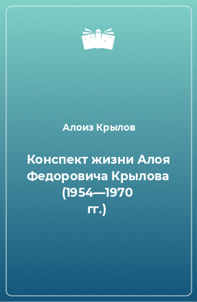 Книга Конспект жизни Алоя Федоровича Крылова (1954—1970 гг.)