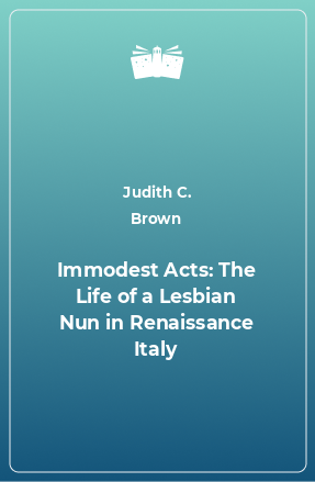 Книга Immodest Acts: The Life of a Lesbian Nun in Renaissance Italy