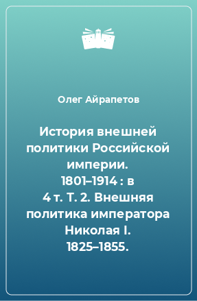 Книга История внешней политики Российской империи. 1801–1914 : в 4 т. Т. 2. Внешняя политика императора Николая I. 1825–1855.