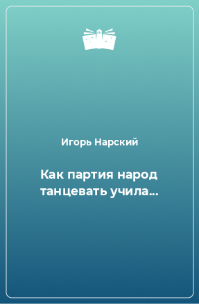 Книга Как партия народ танцевать учила...