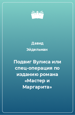 Книга Подвиг Вулиса или спец-операция по изданию романа «Мастер и Маргарита»