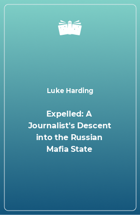 Книга Expelled: A Journalist's Descent into the Russian Mafia State