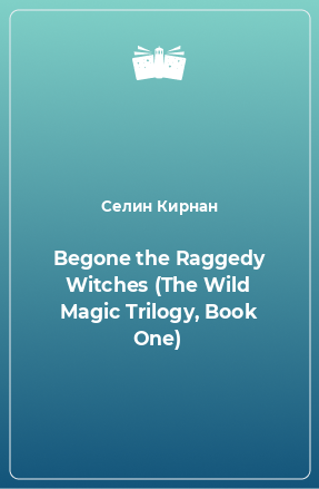 Книга Begone the Raggedy Witches (The Wild Magic Trilogy, Book One)